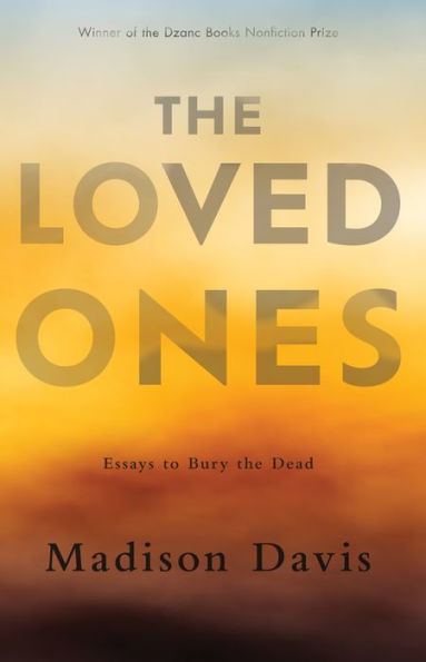 The Loved Ones: Essays To Bury The Dead - 9781950539772