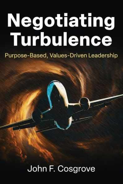 Negotiating Turbulence: Purpose Based, Values Driven Leadership - 9781950794942