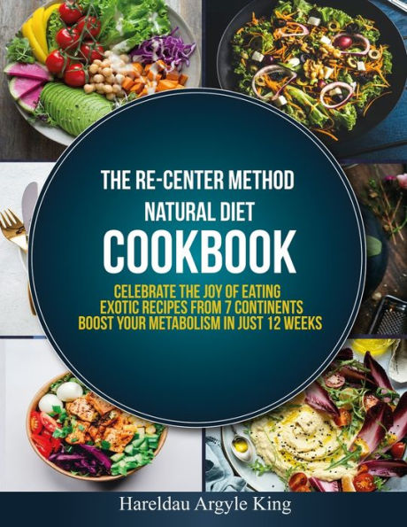 The Re-Center Method Natural Diet Cookbook: Celebrate The Joy Of Eating Exotic Recipes From 7 Continents Boost Your Metabolism In Just 12 Weeks (Getting Started -Motivation, Diet & Cookbook) - 9781950838202