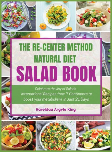 The Re-Center Method Natural Diet Salad Book: Celebrate The Joy Of Salads International Recipes From 7 Continents To Boost Your Metabolism In Just 21 Days - 9781950838257