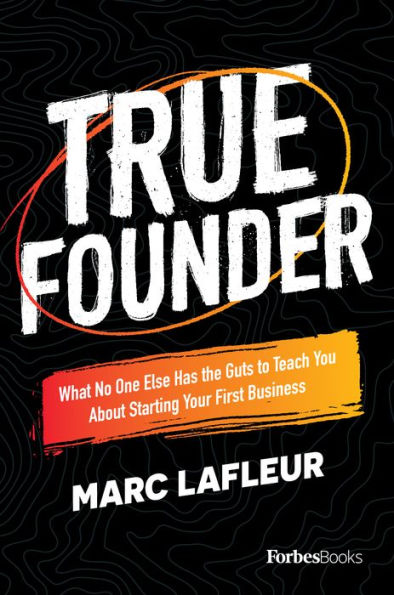 True Founder: What No One Else Has The Guts To Teach You About Starting Your First Business - 9781950863853