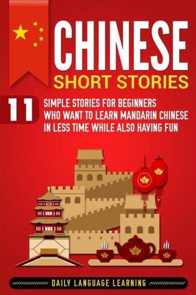 Chinese Short Stories: 11 Simple Stories For Beginners Who Want To Learn Mandarin Chinese In Less Time While Also Having Fun