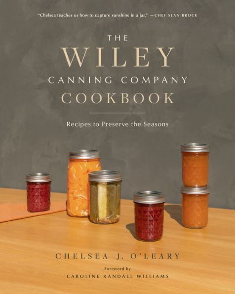 The Wiley Canning Company Cookbook: Recipes To Preserve The Seasons - 9781951217433