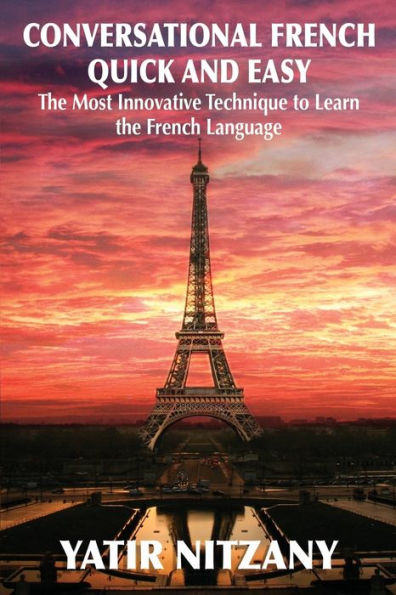 Conversational French Quick and Easy: The Most Innovative and Revolutionary Technique to Learn the French Language