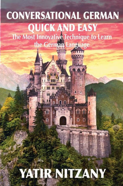 Conversational German Quick and Easy: The Most Advanced and Revolutionary Technique to Learn the German Language. For Begginers, Intermediate and Advanced Speakers