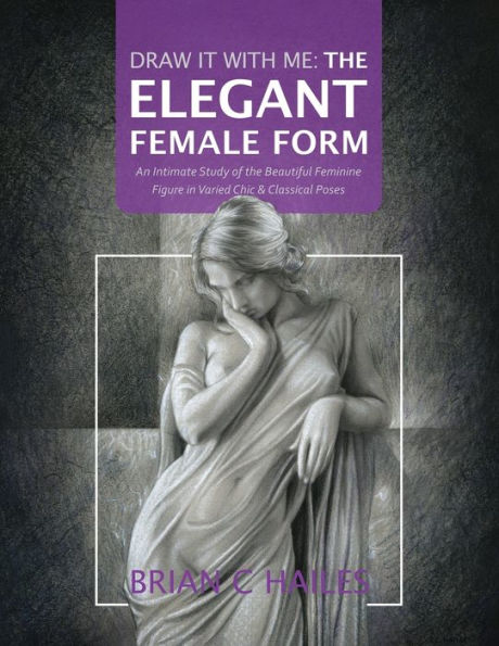 Draw It With Me - The Elegant Female Form: An Intimate Study Of The Beautiful Feminine Figure In Varied Chic & Classical Poses - 9781951374761