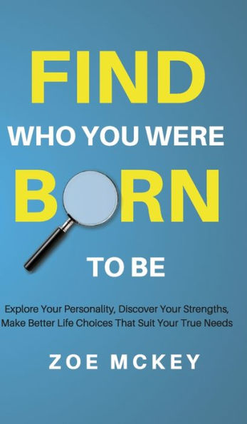 Find Who You Were Born to Be: Explore Your Personality, Discover Your Strengths, Make Better Life Choices Than Suit Your True Needs