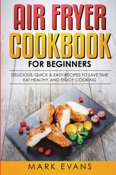 Air Fryer Cookbook For Beginners: Delicious, Quick & Easy Recipes To Save Time, Eat Healthy, And Enjoy Cooking - 9781951429157