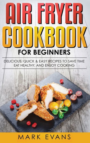 Air Fryer Cookbook For Beginners: Delicious, Quick & Easy Recipes To Save Time, Eat Healthy, And Enjoy Cooking - 9781951429553