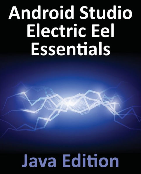 Android Studio Electric Eel Essentials - Java Edition: Developing Android Apps Using Android Studio 2022.1.1 And Java - 9781951442583