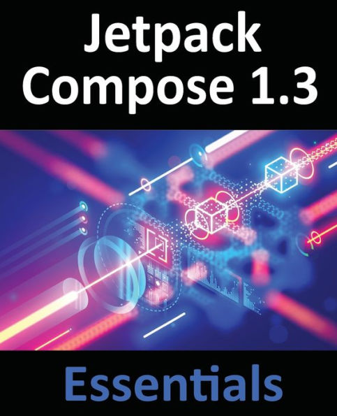 Jetpack Compose 1.3 Essentials: Developing Android Apps With Jetpack Compose 1.3, Android Studio, And Kotlin - 9781951442637