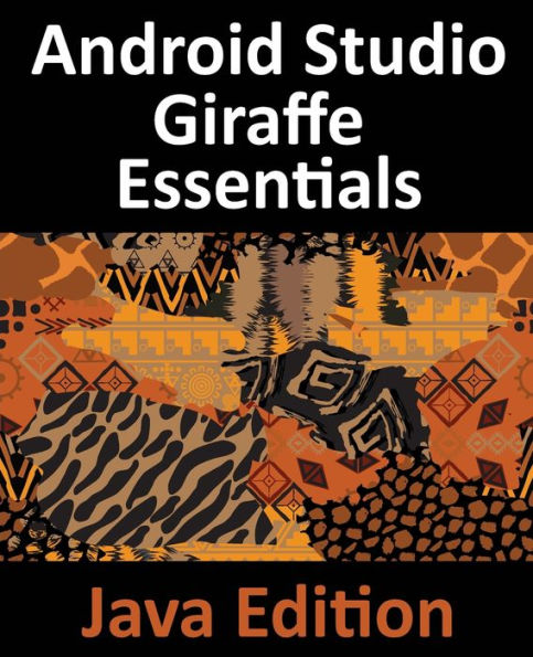 Android Studio Giraffe Essentials - Java Edition: Developing Android Apps Using Android Studio 2022.3.1 And Java - 9781951442750