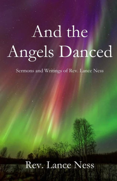 And the Angels Danced: The Sermons and Writings of Lance NEss