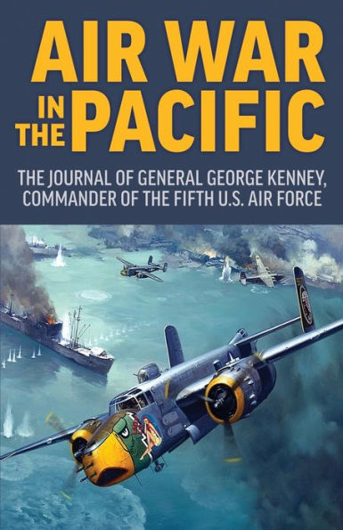 Air War In The Pacific: The Journal Of General George Kenney, Commander Of The Fifth Us Air Force - 9781951682743