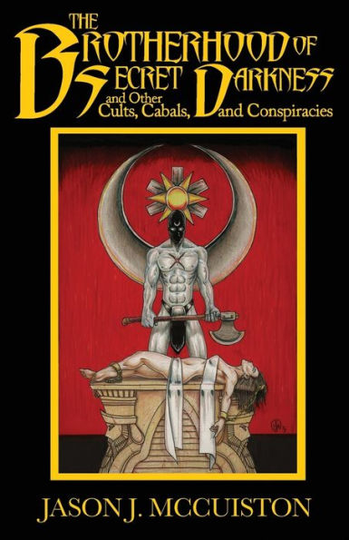 The Brotherhood Of Secret Darkness And Other Cults, Cabals, And Conspiracies - 9781951716356