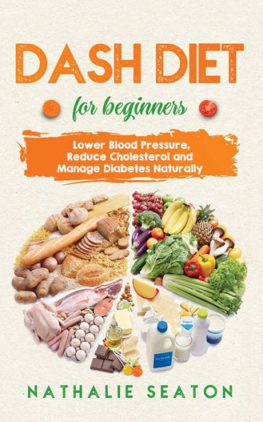 DASH DIET For Beginners: Lower Blood Pressure, Reduce Cholesterol and Manage Diabetes Naturally: Best Diet 8 Years in a Row: Is It For You?