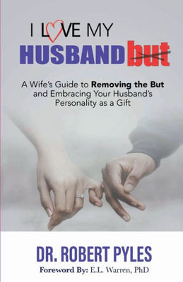 I Love My Husband But : A Wife's Guide to Removing the But and Embracing Your Husband's Personality As a Gift