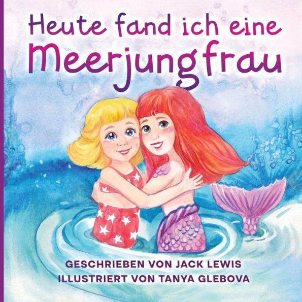 Heute Fand Ich Eine Meerjungfrau: Eine Zauberhafte Geschichte Für Kinder Über Freundschaft Und Die Kraft Der Fantasie (German Edition) - 9781952328848