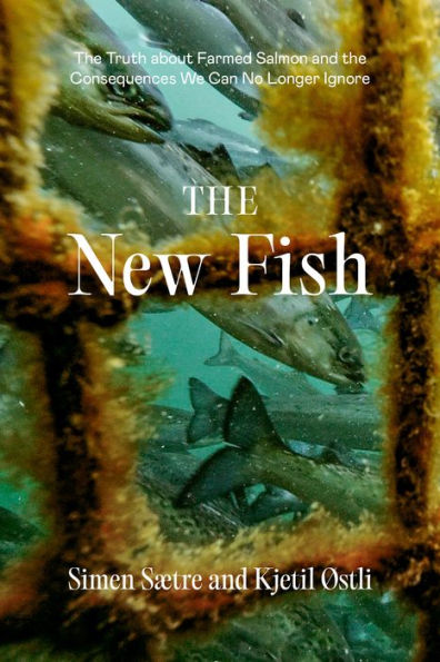 The New Fish: The Truth About Farmed Salmon And The Consequences We Can No Longer Ignore - 9781952338144