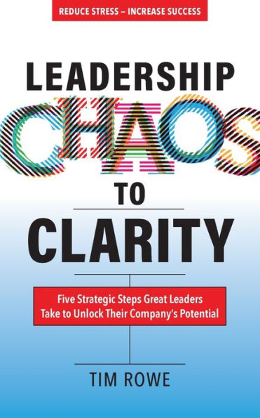 Leadership Chaos To Clarity: Five Strategic Steps Great Leaders Take To Unlock Their Company'S Potential - 9781952491474