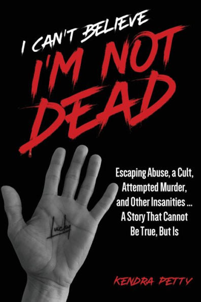 I Can'T Believe I'M Not Dead: Escaping Abuse, A Cult, Attempted Murder And Other Insanities...A Story That Cannot Be True, But Is - 9781952491504