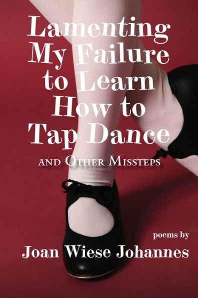 Lamenting My Failure To Learn How To Tap Dance: And Other Missteps - 9781952526169