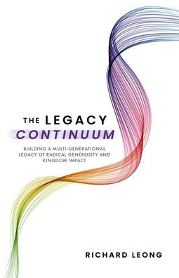The Legacy Continuum: Building A Multi-Generational Legacy Of Radical Generosity And Kingdom Impact