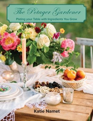 The Potager Gardener: Plating Your Table With Ingredients You Grow - 9781952714597