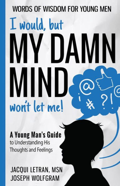 I Would, But My Damn Mind Won'T Let Me!: A Young Man's Guide To Understanding His Thoughts And Feelings - 9781952719165