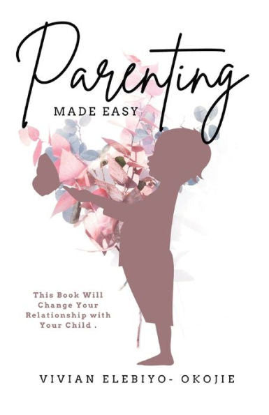 Parenting Made Easy: This Book Will Change Your Relationship With Your Child - 9781952744617