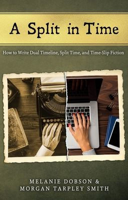 A Split In Time: How To Write Dual Timeline, Split Time, And Time-Slip Fiction
