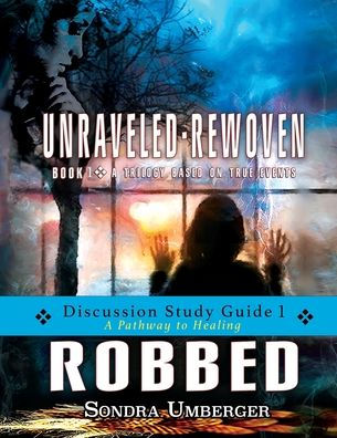 Robbed Discussion Study Guide 1: A Pathway To Healing (Unraveled-Rewoven)