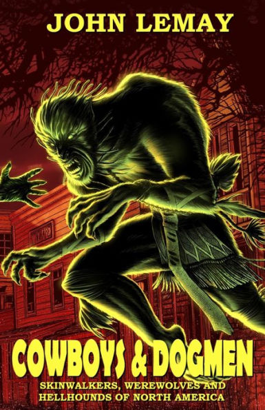 Cowboys & Dogmen: Skinwalkers, Werewolves, And Hellhounds Of North America (Cowboys & Monsters)