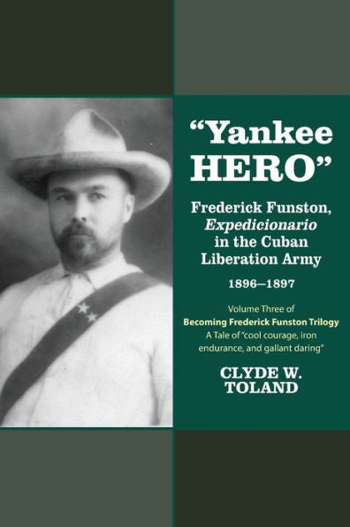 Yankee Hero: Frederick Funston, "Expedicionario" In The Cuban Liberation Army 1896-1897
