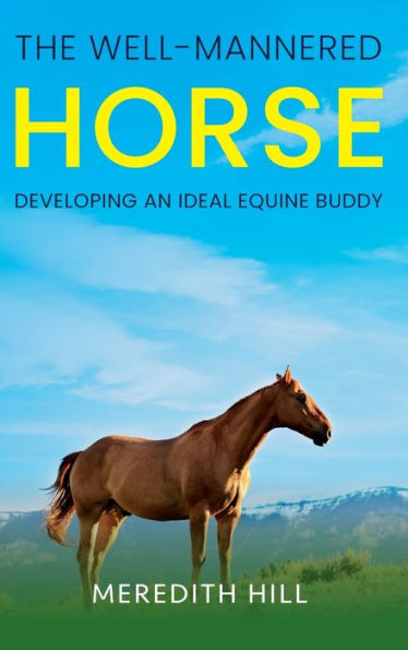 The Well-Mannered Horse: Developing An Ideal Equine Buddy - 9781953714664