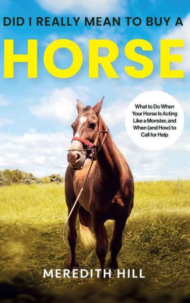 Did I Really Mean To Buy A Horse: What To Do When Your Horse Is Acting Like A Monster, And When (And How) To Call For Help - 9781953714688
