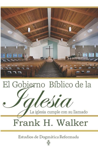 El Gobierno Biblico De La Iglesia: La Iglesia Cumple Con Su Llamado (Estudios De Dogmatica Reformada) (Spanish Edition)
