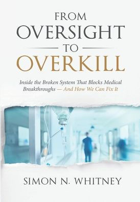 From Oversight To Overkill: Inside The Broken System That Blocks Medical Breakthroughs--And How We Can Fix It - 9781953943217