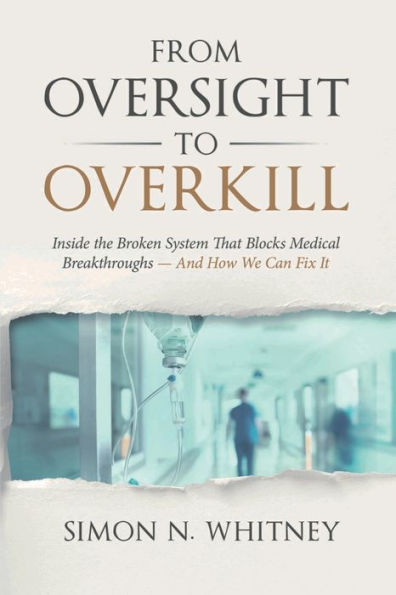 From Oversight To Overkill: Inside The Broken System That Blocks Medical Breakthroughs—And How We Can Fix It - 9781953943224