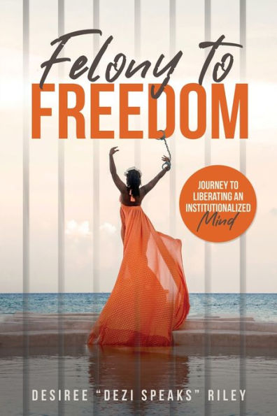 Felony To Freedom: Journey To Liberating An Institutionalized Mind - 9781953993625