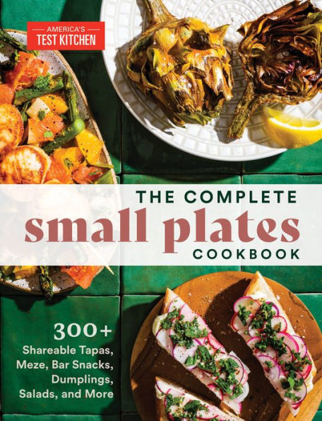 The Complete Small Plates Cookbook: 300+ Shareable Tapas, Meze, Bar Snacks, Dumplings, Salads, And More - 9781954210370
