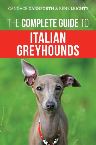 The Complete Guide To Italian Greyhounds: Training, Properly Exercising, Feeding, Socializing, Grooming, And Loving Your New Italian Greyhound Puppy - 9781954288065