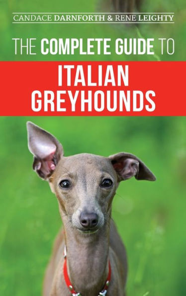 The Complete Guide To Italian Greyhounds: Training, Properly Exercising, Feeding, Socializing, Grooming, And Loving Your New Italian Greyhound Puppy