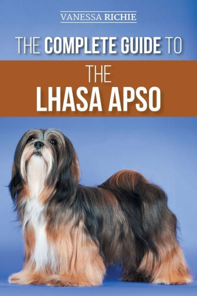 The Complete Guide To The Lhasa Apso: Finding, Raising, Training, Feeding, Exercising, Socializing, And Loving Your New Lhasa Apso Puppy