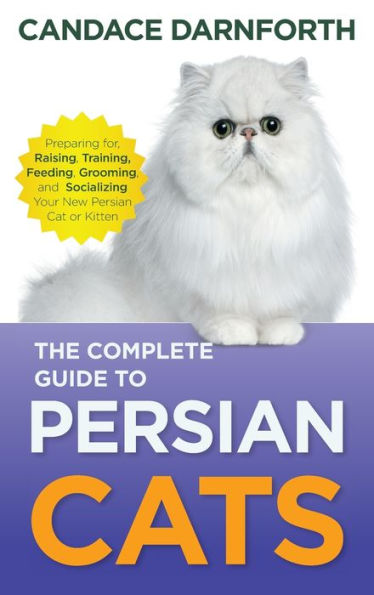 The Complete Guide To Persian Cats: Preparing For, Raising, Training, Feeding, Grooming, And Socializing Your New Persian Cat Or Kitten - 9781954288553