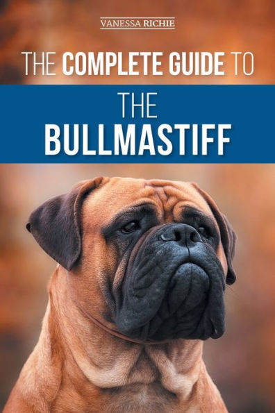 The Complete Guide To The Bullmastiff: Finding, Raising, Feeding, Training, Exercising, Socializing, And Loving Your New Bullmastiff Puppy - 9781954288591