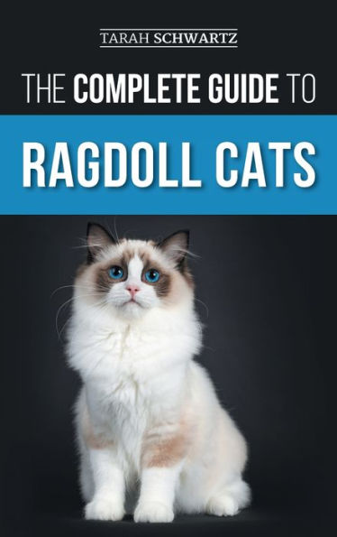 The Complete Guide To Ragdoll Cats: Choosing, Preparing For, House Training, Grooming, Feeding, Caring For, And Loving Your New Ragdoll Cat - 9781954288843