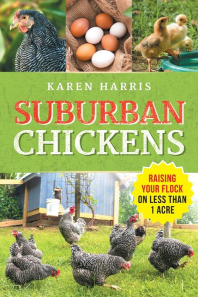 Suburban Chickens: Raising Your Flock On Less Than One Acre - 9781954288874