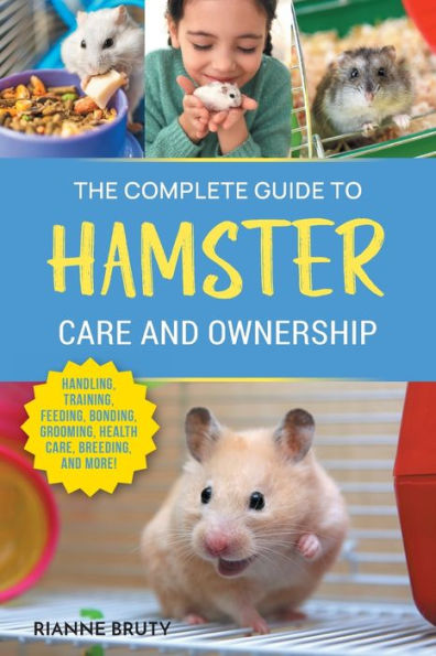 The Complete Guide To Hamster Care And Ownership: Covering Breeds, Enclosures, Handling, Training, Feeding, Bonding, Grooming, Health Care, Breeding, And More! - 9781954288935
