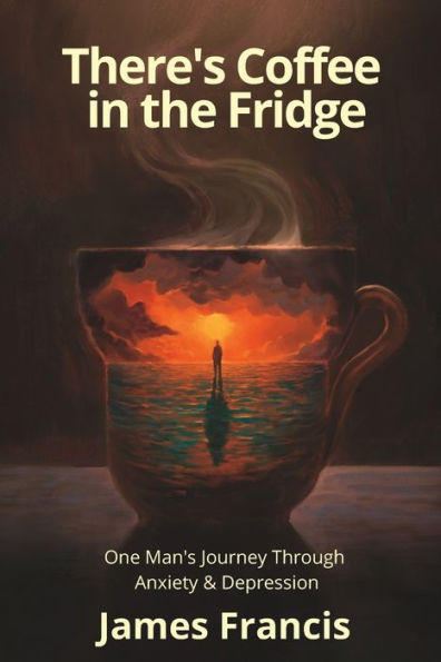There's Coffee In The Fridge: One Man's Journey Through Anxiety And Depression